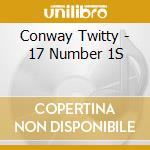 Conway Twitty - 17 Number 1S cd musicale di Conway Twitty