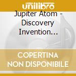 Jupiter Atom - Discovery Invention Exploration cd musicale di Jupiter Atom