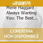 Merle Haggard - Always Wanting You: The Best Of The Ballads cd musicale di Merle Haggard