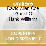 David Allan Coe - Ghost Of Hank Williams cd musicale di Coe David Allan