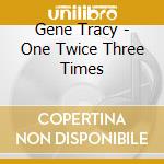 Gene Tracy - One Twice Three Times cd