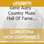 Gene Autry - Country Music Hall Of Fame 1969 cd musicale di Gene Autry