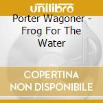 Porter Wagoner - Frog For The Water cd