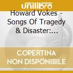 Howard Vokes - Songs Of Tragedy & Disaster: Starday Anthology cd musicale di Howard Vokes