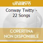 Conway Twitty - 22 Songs cd musicale di Conway Twitty