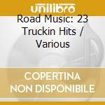 Road Music: 23 Truckin Hits / Various cd musicale di Road Music: 23 Truckin Hits