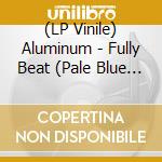 (LP Vinile) Aluminum - Fully Beat (Pale Blue Vinyl) lp vinile