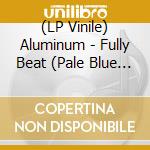 (LP Vinile) Aluminum - Fully Beat (Pale Blue Vinyl) vinile