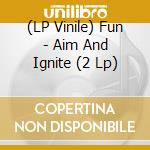 (LP Vinile) Fun - Aim And Ignite (2 Lp) vinile
