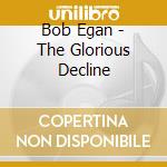 Bob Egan - The Glorious Decline cd musicale di BOB EGAN