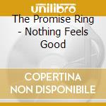 The Promise Ring - Nothing Feels Good cd musicale di The Promise Ring