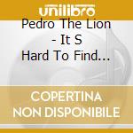 Pedro The Lion - It S Hard To Find A Frie cd musicale di PEDRO THE LION