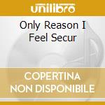 Only Reason I Feel Secur cd