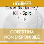 Good Riddance / Kill - Split * Ep cd musicale di GOOD RIDDANCE / KILL