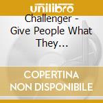 Challenger - Give People What They... cd musicale di CHALLENGER