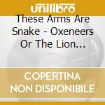 These Arms Are Snake - Oxeneers Or The Lion Sleeps When... cd musicale di THESE ARMS ARE SNAKE