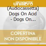 (Audiocassetta) Dogs On Acid - Dogs On Acid cd