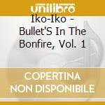 Iko-Iko - Bullet'S In The Bonfire, Vol. 1 cd