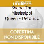 Sheba The Mississippi Queen - Detour Road cd musicale di Sheba The Mississippi Queen