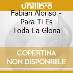 Fabian Alonso - Para Ti Es Toda La Gloria cd musicale di Fabian Alonso