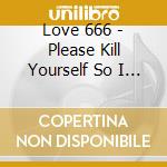 Love 666 - Please Kill Yourself So I Can Rock cd musicale di Love 666