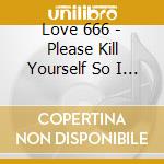 Love 666 - Please Kill Yourself So I Can Rock cd