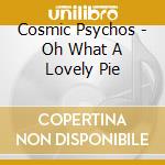 Cosmic Psychos - Oh What A Lovely Pie cd musicale di Cosmic Psychos