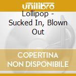 Lollipop - Sucked In, Blown Out cd