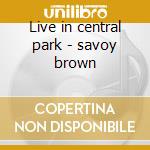Live in central park - savoy brown cd musicale di Savoy Brown