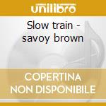 Slow train - savoy brown cd musicale di Savoy Brown