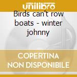 Birds can't row boats - winter johnny cd