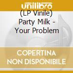 (LP Vinile) Party Milk - Your Problem cd