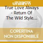 True Love Always - Return Of The Wild Style Fashionists cd musicale di True Love Always