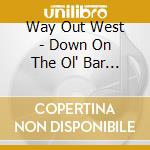Way Out West - Down On The Ol' Bar None cd