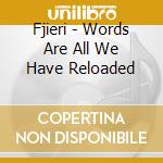 Fjieri - Words Are All We Have Reloaded cd