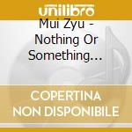 Mui Zyu - Nothing Or Something Todie For cd