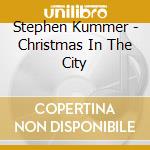 Stephen Kummer - Christmas In The City cd musicale di Stephen Kummer