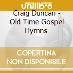 Craig Duncan - Old Time Gospel Hymns cd musicale di Craig Duncan