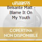 Belsante Matt - Blame It On My Youth cd musicale di Belsante Matt