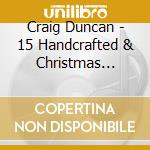 Craig Duncan - 15 Handcrafted & Christmas Carols cd musicale di Craig Duncan