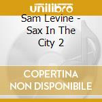Sam Levine - Sax In The City 2 cd musicale di Levine, Sam