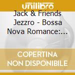 Jack & Friends Jezzro - Bossa Nova Romance: One Hour Of Bossa Nova Style cd musicale di Jack & Friends Jezzro
