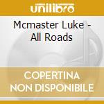 Mcmaster Luke - All Roads cd musicale di Mcmaster Luke