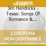 Jim Hendricks - Texas: Songs Of Romance & Adventure From The Lone cd