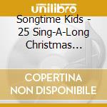 Songtime Kids - 25 Sing-A-Long Christmas Songs For Kids cd musicale di Songtime Kids