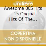 Awesome 80S Hits - 15 Original Hits Of The 80s cd musicale di Awesome 80S Hits