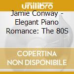 Jamie Conway - Elegant Piano Romance: The 80S cd musicale di Jamie Conway