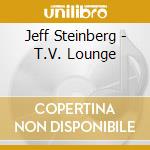 Jeff Steinberg - T.V. Lounge cd musicale di Jeff Steinberg