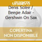 Denis Solee / Beegie Adair - Gershwin On Sax cd musicale di Denis / Adair,Beegie Solee