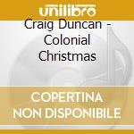 Craig Duncan - Colonial Christmas cd musicale di Craig Duncan